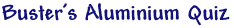 Buster's Aluminium Quiz